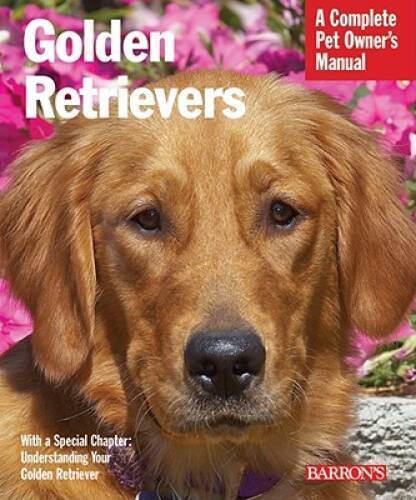 Golden Retrievers Complete Pet Owner's Manual